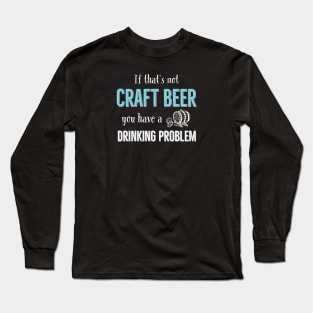 If That’s Not Craft Beer You Have A Drinking Problem Long Sleeve T-Shirt